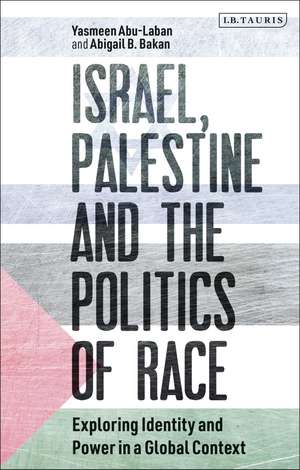 Israel, Palestine and the Politics of Race: Exploring Identity and Power in a Global Context de Yasmeen Abu-Laban