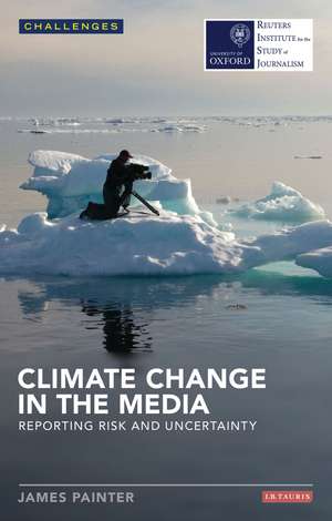 Climate Change in the Media: Reporting Risk and Uncertainty de James Painter