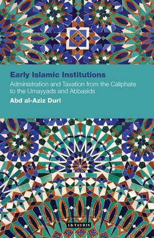 Early Islamic Institutions: Administration and Taxation from the Caliphate to the Umayyads and Abbasids de Abd Al-Aziz Duri