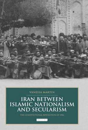 Iran between Islamic Nationalism and Secularism: The Constitutional Revolution of 1906 de Vanessa Martin