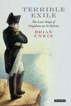 Terrible Exile: The Last Days of Napoleon on St Helena de Brian Unwin