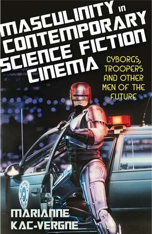 Masculinity in Contemporary Science Fiction Cinema: Cyborgs, Troopers and Other Men of the Future de Marianne Kac-Vergne