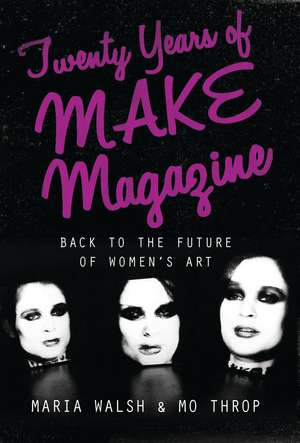 Twenty Years of MAKE Magazine: Back to the Future of Women's Art de Maria Walsh