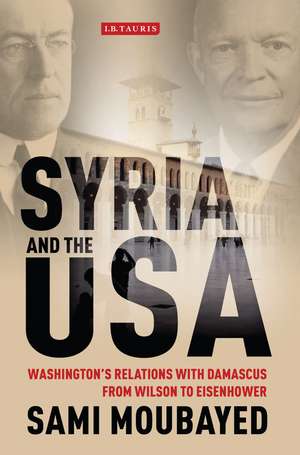 Syria and the USA: Washington's Relations with Damascus from Wilson to Eisenhower de Sami Moubayed