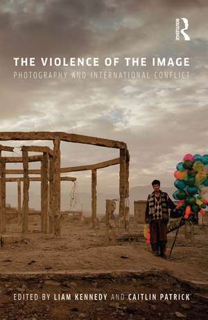 The Violence of the Image: Photography and International Conflict de Liam Kennedy