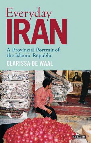 Everyday Iran: A Provincial Portrait of the Islamic Republic de Clarissa de Waal