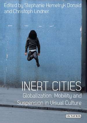 Inert Cities: Globalization, Mobility and Suspension in Visual Culture de Dr. Stephanie Hemelryk Donald