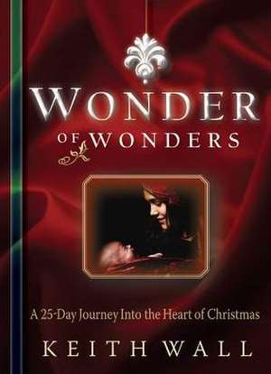 Wonder of Wonders: A 25-Day Journey Into the Heart of Christmas de Keith Wall