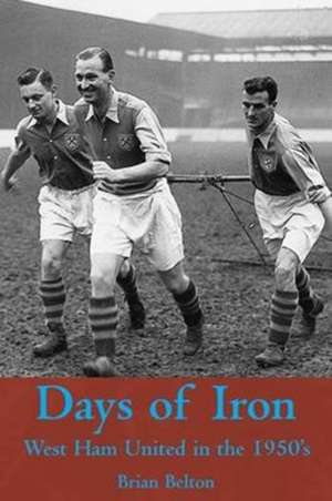 Days of Iron: The Story of West Ham United in the Fifties de Brian Belton