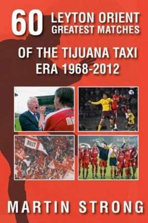 Sixty Great Leyton Orient Games from the Tijuana Taxi Era 1968-2012 de Martin Strong