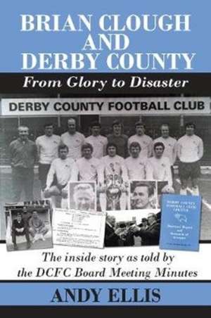 Brian Clough and Derby County : From Glory to Disaster de Andy Ellis