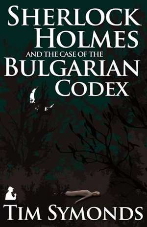 Sherlock Holmes and the Case of the Bulgarian Codex de Tim Symonds