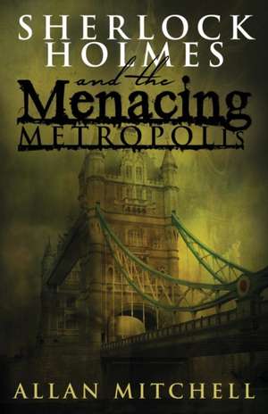 Sherlock Holmes and the Menacing Metropolis de Allan Mitchell