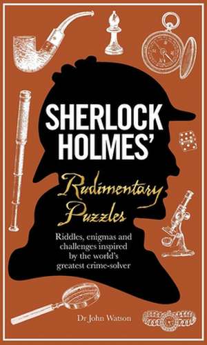 Sherlock Holmes' Rudimentary Puzzles: Riddles, Enigmas and Challenges Inspired by the World's Greatest Crime-Solver de Tim Dedopulos