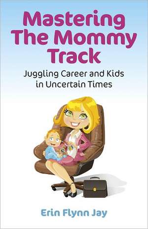 Mastering the Mommy Track – Juggling Career and Kids In Uncertain Times de Erin Jay