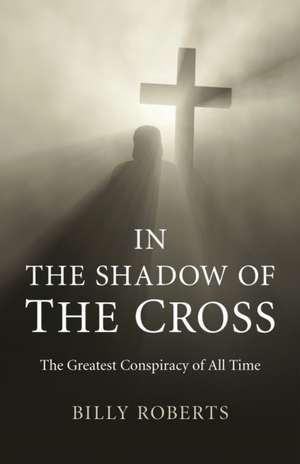 In the Shadow of the Cross – The Greatest Conspiracy of All Time de Billy Roberts