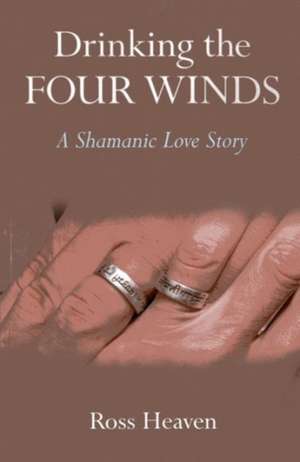 Drinking the Four Winds – A Shamanic Love Story de Ross Heaven