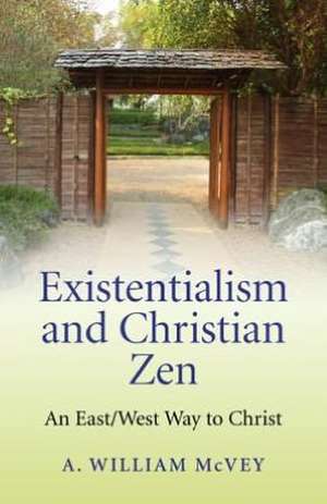 Existentialism and Christian Zen – An East/West Way to Christ de A Mcvey