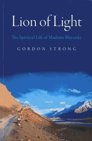 Lion of Light – The Spiritual Life of Madame Blavatsky de Gordon Strong