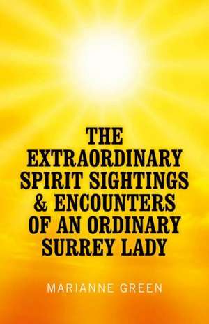 Extraordinary Spirit Sightings & Encounters of an Ordinary Surrey Lady, The de Marianne Green