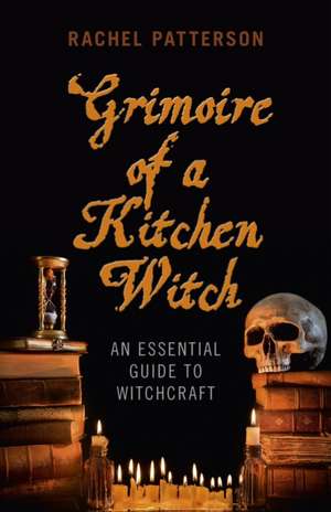 Grimoire of a Kitchen Witch – An essential guide to Witchcraft de Rachel Patterson