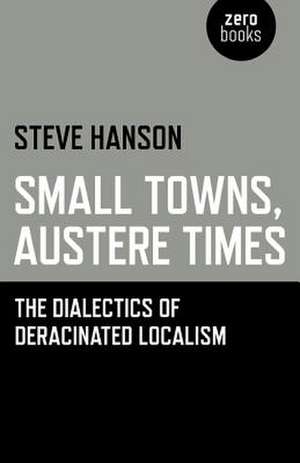 Small Towns, Austere Times – The Dialectics of Deracinated Localism de Steve Hanson