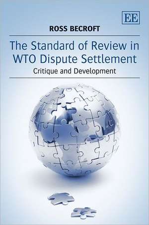 The Standard of Review in WTO Dispute Settlement – Critique and Development de Ross Becroft