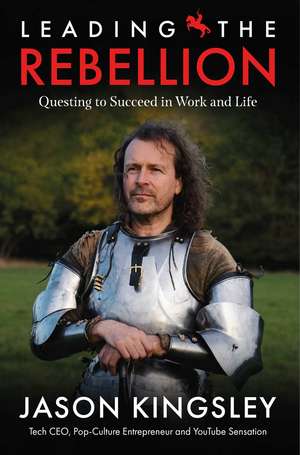 Leading the Rebellion: Questing To Succeed In Work and Life de Jason Kingsley