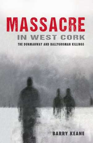 Massacre in West Cork: The Dunmanway and Ballygroman Killings de Barry Keane