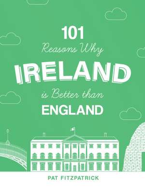 101 Reasons Why Ireland Is Better Than England de Mr Pat Fitzpatrick