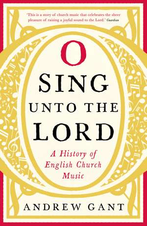 O Sing unto the Lord: A History of English Church Music de Andrew Gant