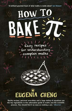 How to Bake Pi: Easy recipes for understanding complex maths de Eugenia Cheng