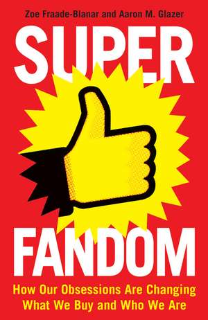 Superfandom: How Our Obsessions Are Changing What We Buy and Who We Are de Zoe Fraade-Blanar