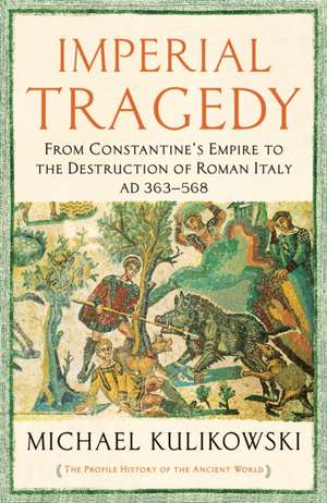 Imperial Tragedy: From Constantine’s Empire to the Destruction of Roman Italy AD 363-568 de Professor Michael Kulikowski