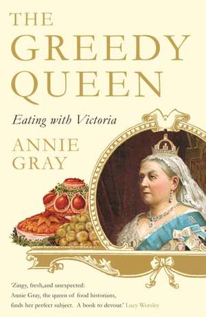 The Greedy Queen: Eating with Victoria de Annie Gray