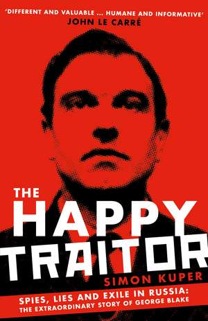 The Happy Traitor: Spies, Lies and Exile in Russia: The Extraordinary Story of George Blake de Simon Kuper