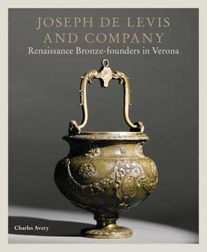 Joseph de Levis and Company: Renaissance Bronze-Founders in Verona de Charles Avery