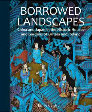 Borrowed Landscapes: China and Japan in the Historic Houses and Gardens of Britain and Ireland de Emile de Bruijn