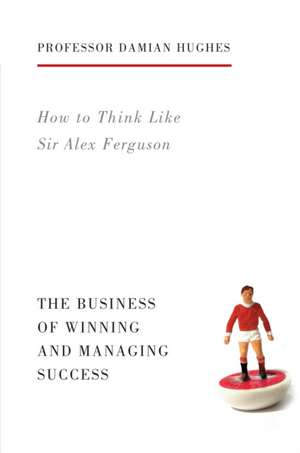 How to Think Like Sir Alex Ferguson de Damian Hughes