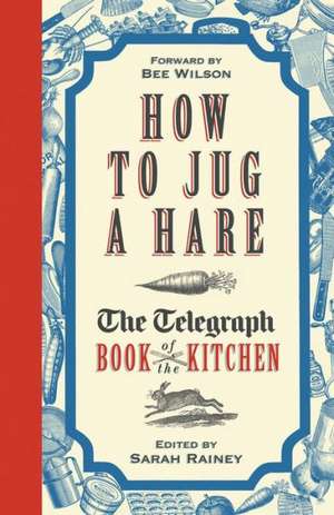 How to Jug a Hare - The Telegraph Book of the Kitchen: The Women Who Really Ran the English Country House de Sarah Rainey