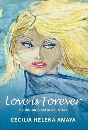 Love Is Forever: On This Earth and in Any Other de Cecilia Helena Amaya