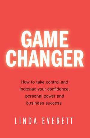 Game Changer - How to take control and increase your confidence, personal power and business success de Linda Everett