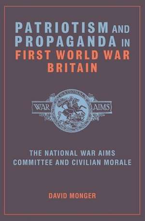 Patriotism and Propaganda in First World War Bri – The National War Aims Committee and Civilian Morale de David Monger