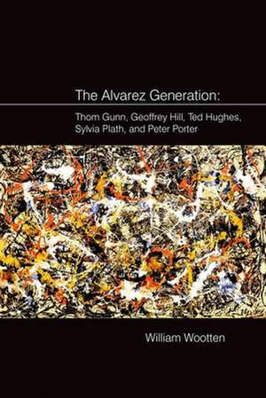 The Alvarez Generation – Thom Gunn, Geoffrey Hill, Ted Hughes, Sylvia Plath, and Peter Porter de William Wootten