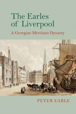 The Earles of Liverpool – A Georgian Merchant Dynasty de Peter Earle