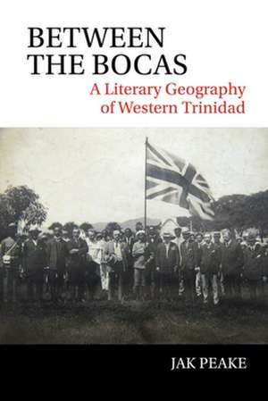 Between the Bocas – A Literary Geography of Western Trinidad de Jak Peake