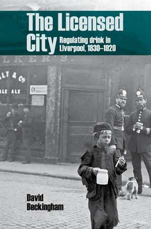 The Licensed City – Regulating drink in Liverpool, 1830–1920 de David Beckingham