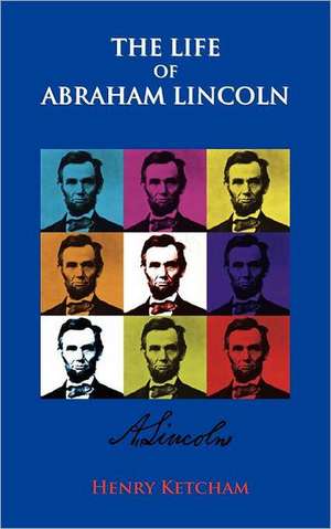 The Life of Abraham Lincoln: The Altruist in Politics, the Path of the Law, the Debs Decision de Henry Ketcham