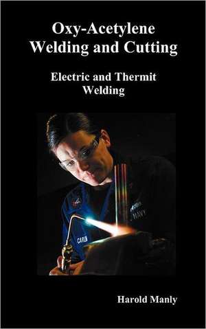 Oxy-Acetylene Welding and Cutting, Electric and Thermit Welding, Together with Related Methods and Materials Used in Metal Working and the Oxygen Proc de Harold P. Manly