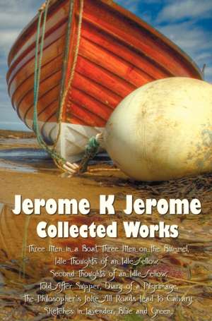 Jerome K Jerome, Collected Works (Complete and Unabridged), Including de Jerome Klapka Jerome